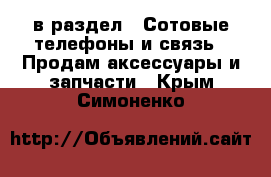  в раздел : Сотовые телефоны и связь » Продам аксессуары и запчасти . Крым,Симоненко